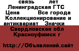 1.1) связь : 100 лет Ленинградская ГТС › Цена ­ 190 - Все города Коллекционирование и антиквариат » Значки   . Свердловская обл.,Красноуфимск г.